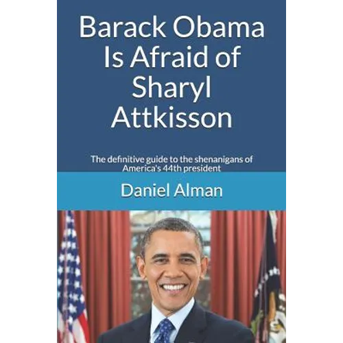 Barack Obama Is Afraid of Sharyl Attkisson: The definitive guide to the shenanigans of America's 44th president